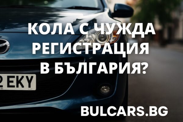 Колко време може да се кара кола с чужда регистрация в България и какви са рисковете?